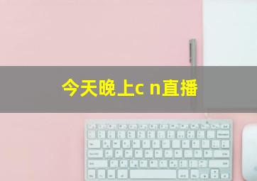 今天晚上c n直播